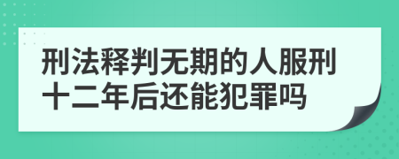 刑法释判无期的人服刑十二年后还能犯罪吗