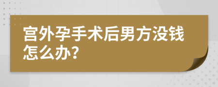 宫外孕手术后男方没钱怎么办？