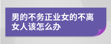 男的不务正业女的不离女人该怎么办