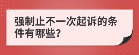 强制止不一次起诉的条件有哪些？