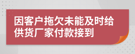 因客户拖欠未能及时给供货厂家付款接到