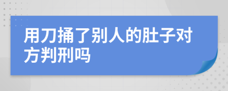 用刀捅了别人的肚子对方判刑吗