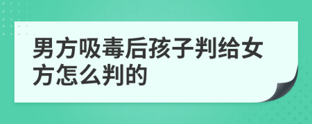 男方吸毒后孩子判给女方怎么判的