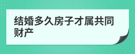 结婚多久房子才属共同财产
