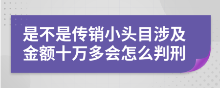 是不是传销小头目涉及金额十万多会怎么判刑