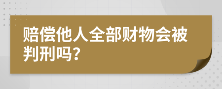 赔偿他人全部财物会被判刑吗？