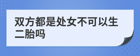 双方都是处女不可以生二胎吗