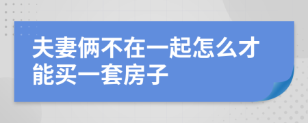 夫妻俩不在一起怎么才能买一套房子