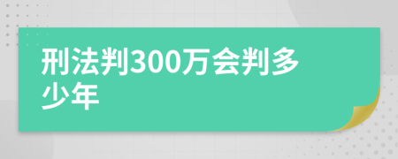 刑法判300万会判多少年