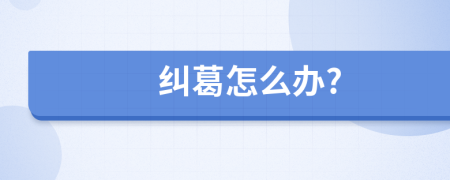 纠葛怎么办?