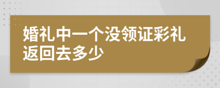 婚礼中一个没领证彩礼返回去多少