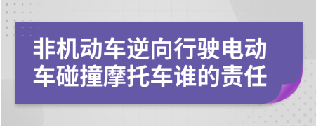 非机动车逆向行驶电动车碰撞摩托车谁的责任