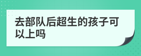 去部队后超生的孩子可以上吗