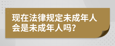 现在法律规定未成年人会是未成年人吗？