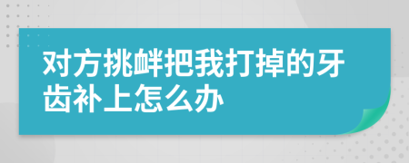 对方挑衅把我打掉的牙齿补上怎么办