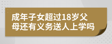 成年子女超过18岁父母还有义务送人上学吗