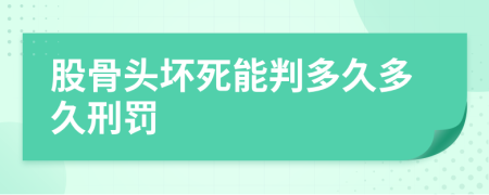 股骨头坏死能判多久多久刑罚