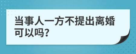 当事人一方不提出离婚可以吗？