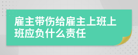 雇主带伤给雇主上班上班应负什么责任