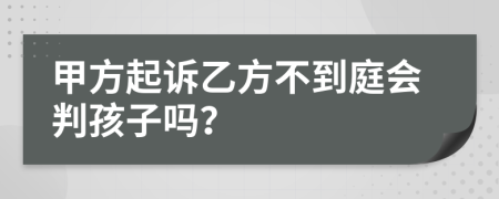 甲方起诉乙方不到庭会判孩子吗？