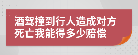 酒驾撞到行人造成对方死亡我能得多少赔偿