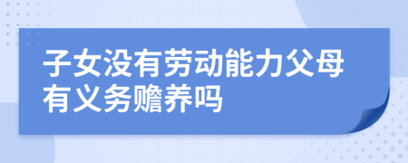 子女没有劳动能力父母有义务赡养吗