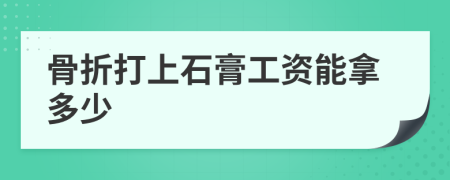 骨折打上石膏工资能拿多少