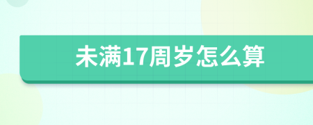 未满17周岁怎么算