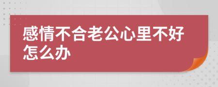 感情不合老公心里不好怎么办