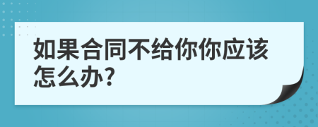 如果合同不给你你应该怎么办?