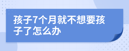 孩子7个月就不想要孩子了怎么办