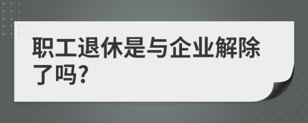 职工退休是与企业解除了吗?