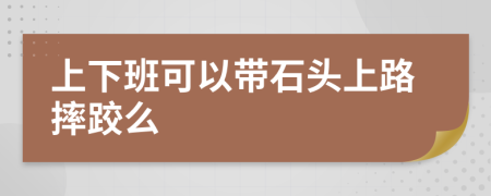 上下班可以带石头上路摔跤么