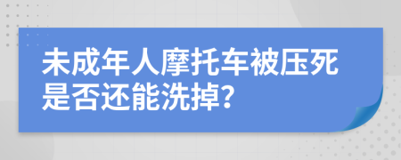 未成年人摩托车被压死是否还能洗掉？