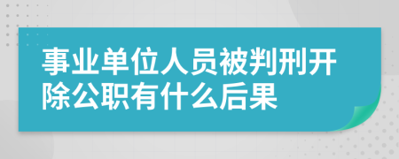 事业单位人员被判刑开除公职有什么后果