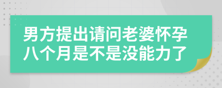 男方提出请问老婆怀孕八个月是不是没能力了