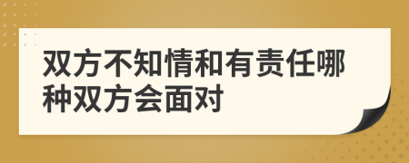 双方不知情和有责任哪种双方会面对