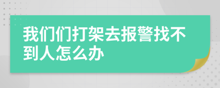 我们们打架去报警找不到人怎么办