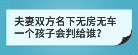 夫妻双方名下无房无车一个孩子会判给谁？