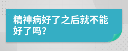 精神病好了之后就不能好了吗？
