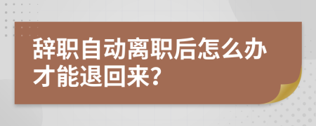 辞职自动离职后怎么办才能退回来？