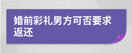 婚前彩礼男方可否要求返还