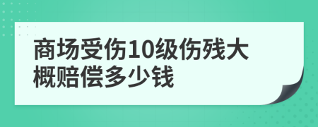 商场受伤10级伤残大概赔偿多少钱