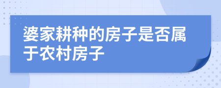 婆家耕种的房子是否属于农村房子