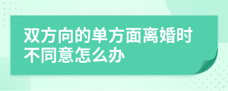 双方向的单方面离婚时不同意怎么办