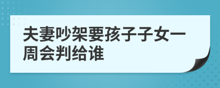 夫妻吵架要孩子子女一周会判给谁