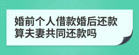 婚前个人借款婚后还款算夫妻共同还款吗