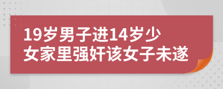 19岁男子进14岁少女家里强奸该女子未遂