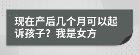 现在产后几个月可以起诉孩子？我是女方