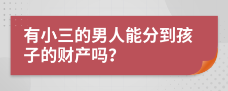 有小三的男人能分到孩子的财产吗？